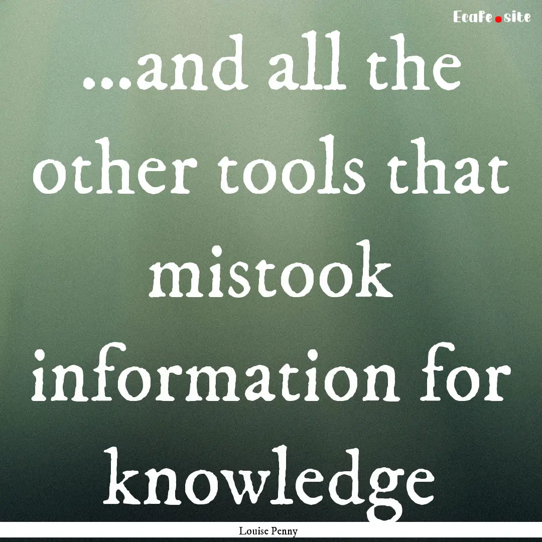 …and all the other tools that mistook information.... : Quote by Louise Penny