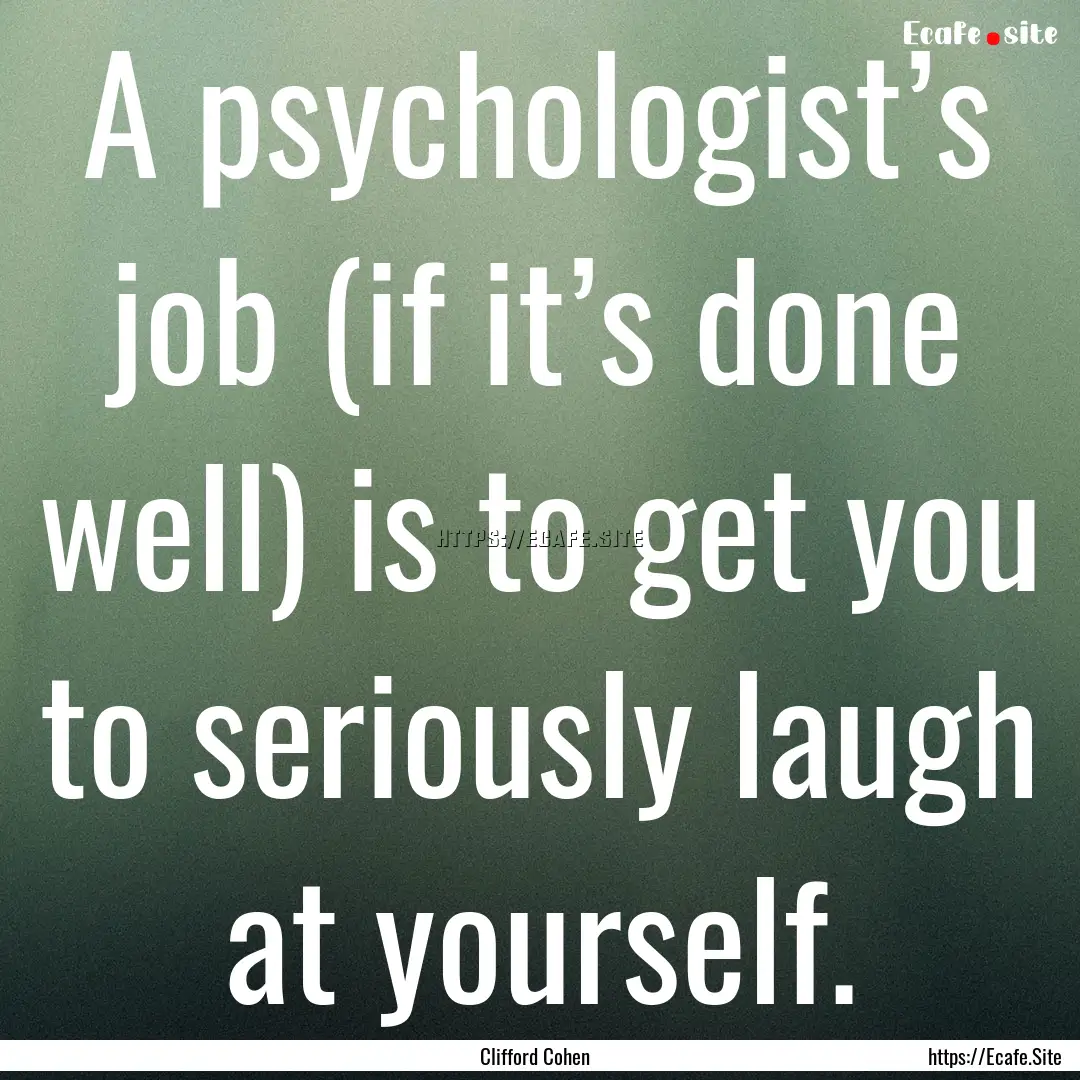 A psychologist’s job (if it’s done well).... : Quote by Clifford Cohen