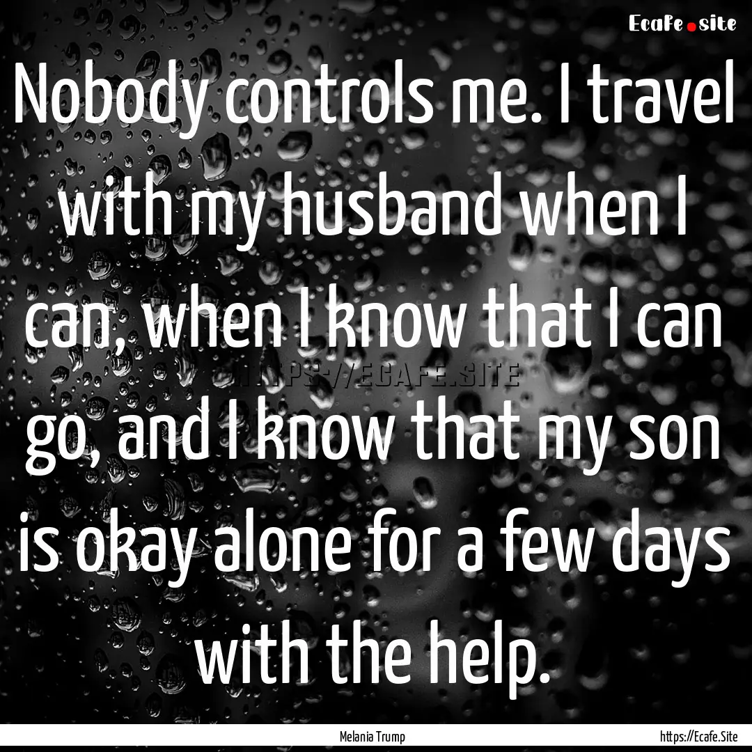 Nobody controls me. I travel with my husband.... : Quote by Melania Trump