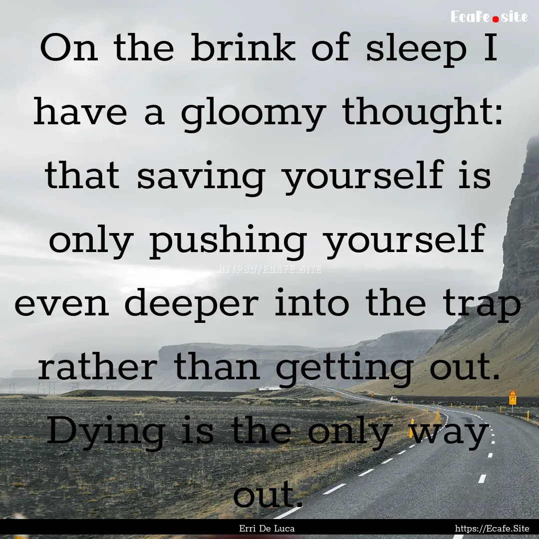 On the brink of sleep I have a gloomy thought:.... : Quote by Erri De Luca