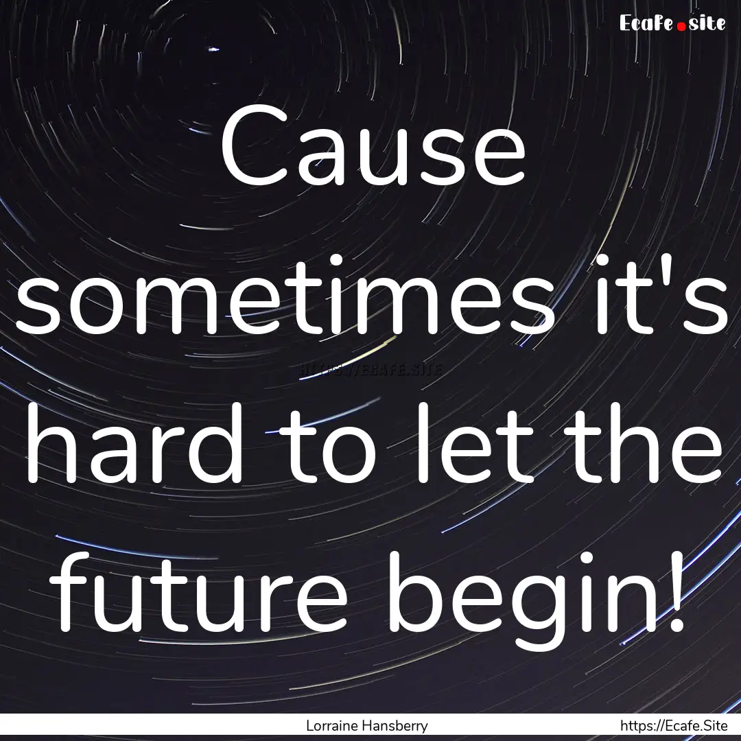 Cause sometimes it's hard to let the future.... : Quote by Lorraine Hansberry