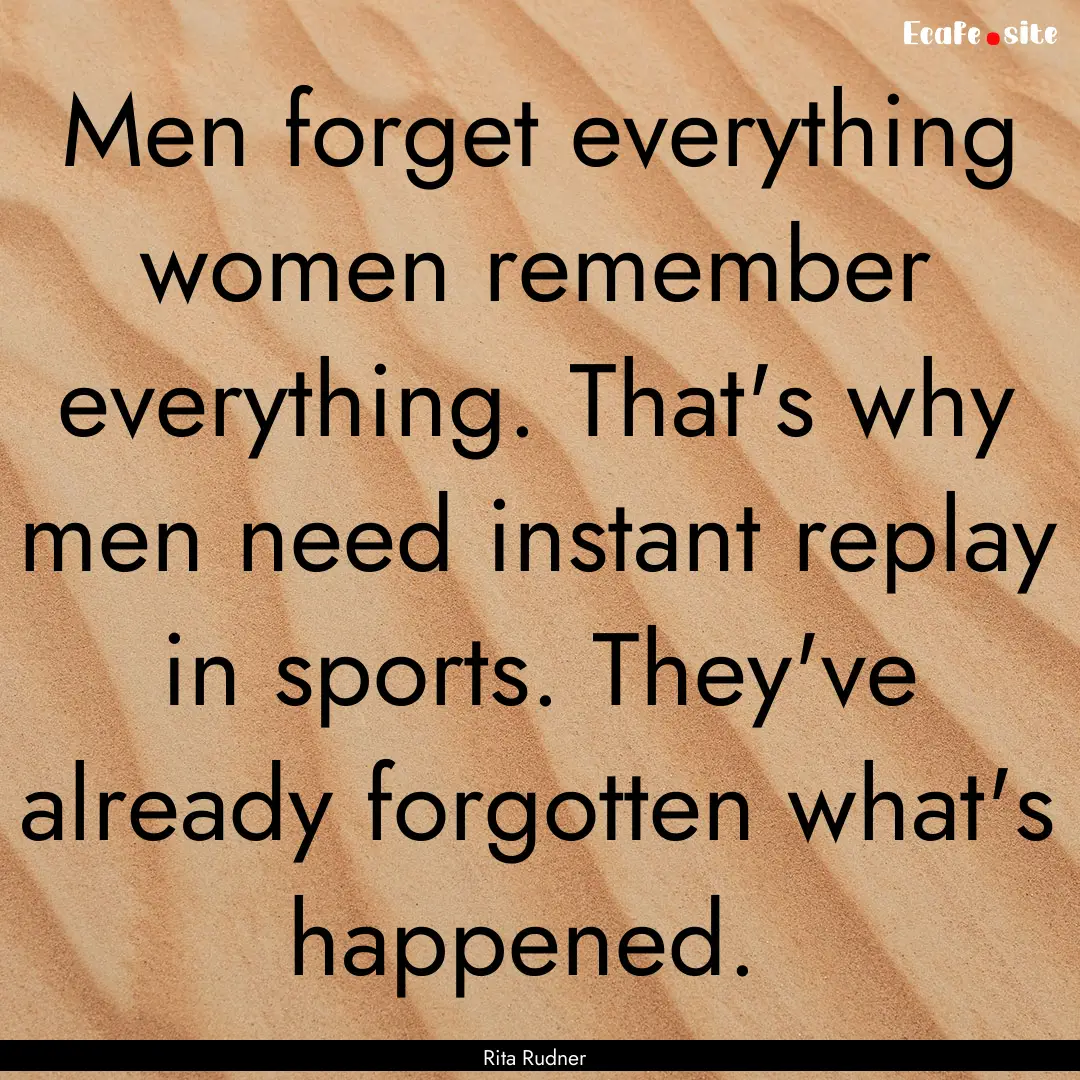 Men forget everything women remember everything..... : Quote by Rita Rudner