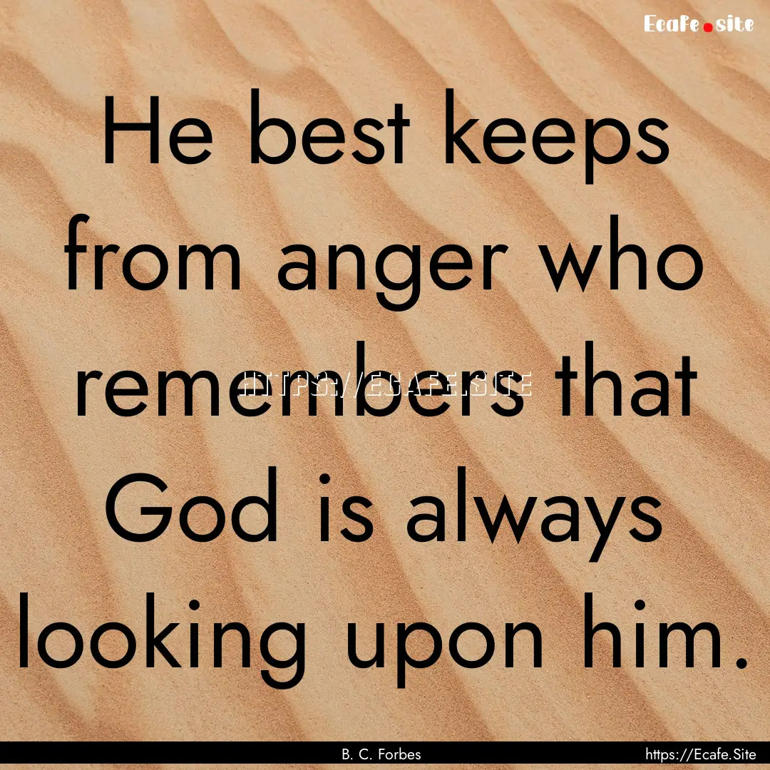 He best keeps from anger who remembers that.... : Quote by B. C. Forbes