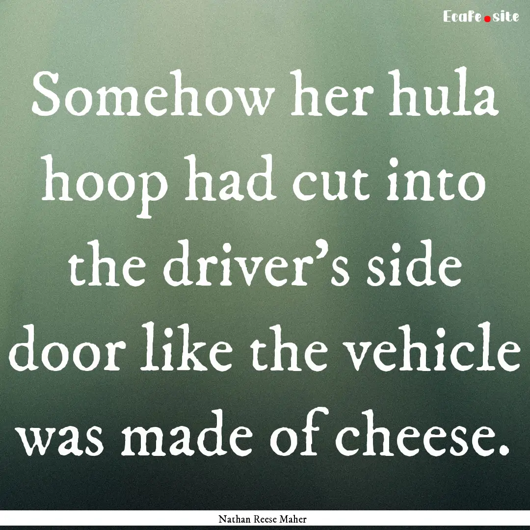 Somehow her hula hoop had cut into the driver’s.... : Quote by Nathan Reese Maher