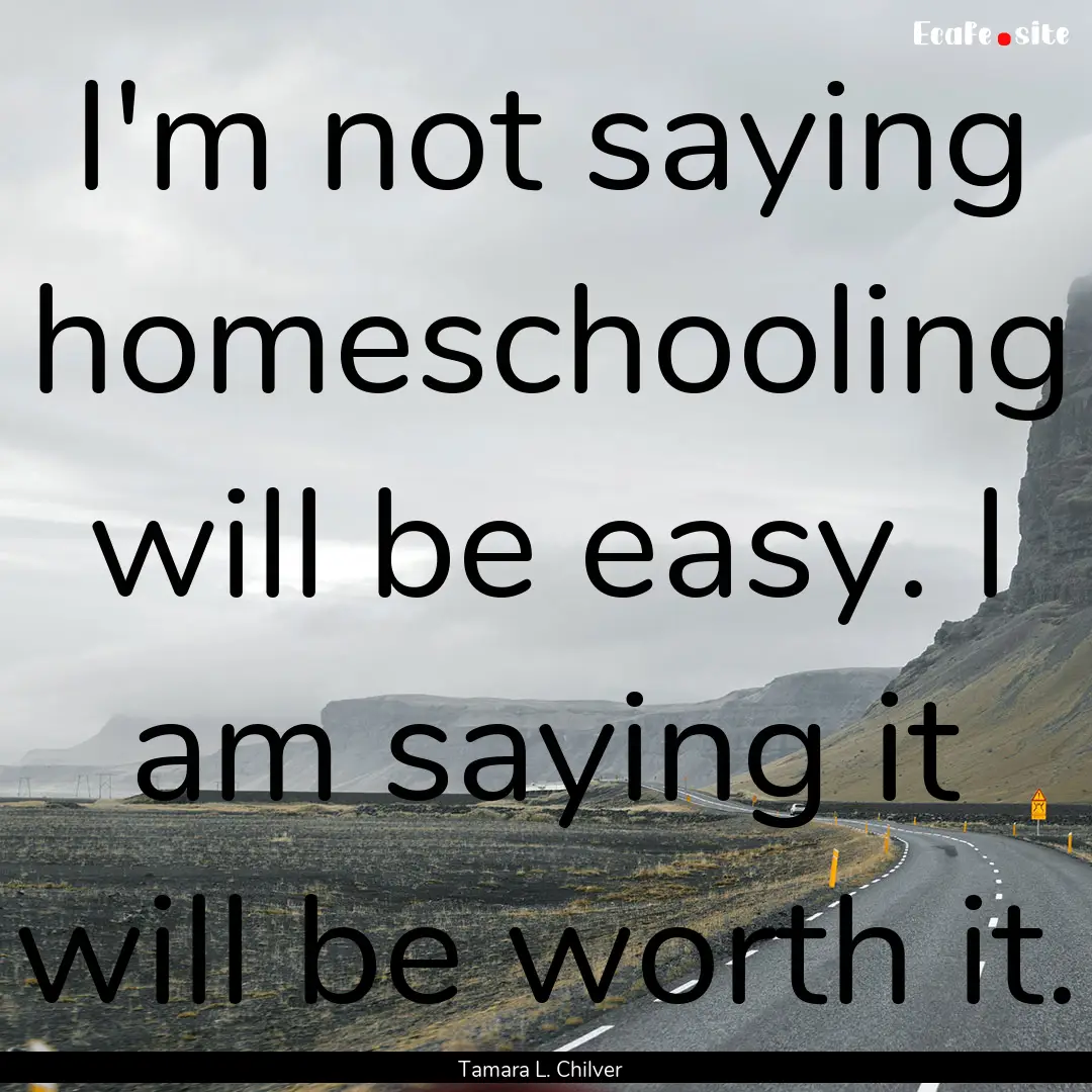 I'm not saying homeschooling will be easy..... : Quote by Tamara L. Chilver