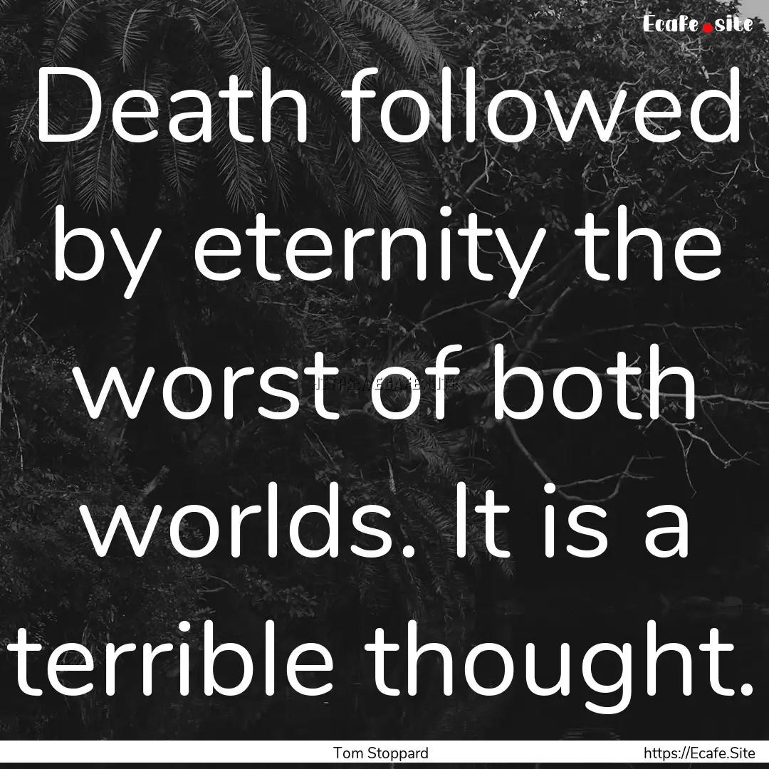 Death followed by eternity the worst of both.... : Quote by Tom Stoppard