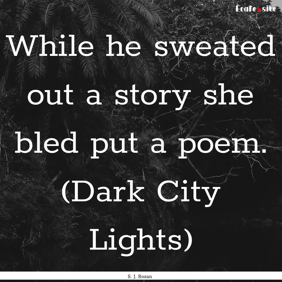 While he sweated out a story she bled put.... : Quote by S. J. Rozan