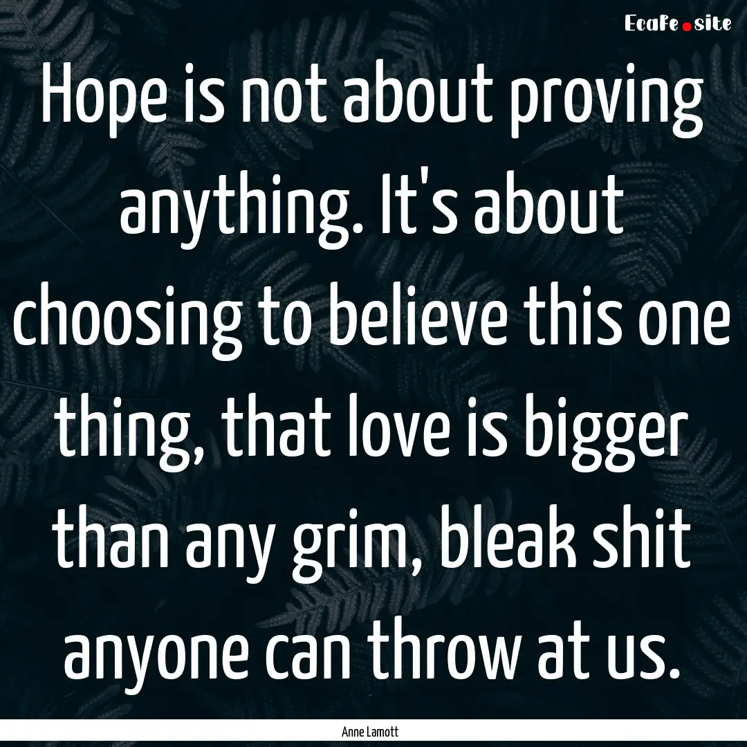 Hope is not about proving anything. It's.... : Quote by Anne Lamott