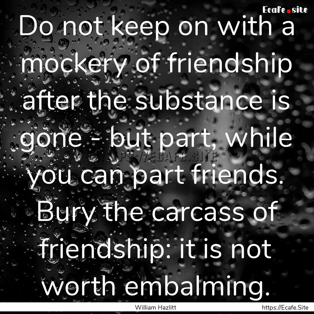 Do not keep on with a mockery of friendship.... : Quote by William Hazlitt