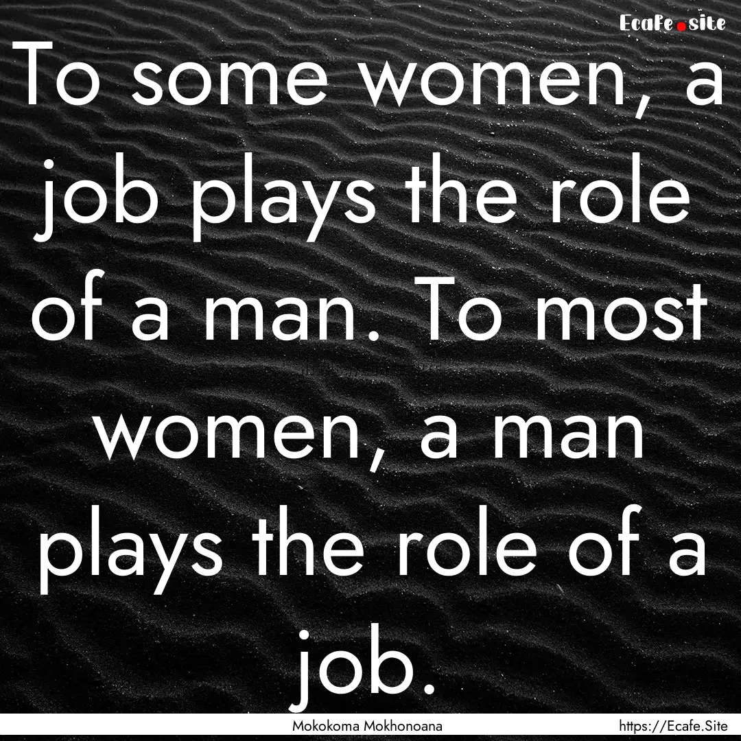 To some women, a job plays the role of a.... : Quote by Mokokoma Mokhonoana