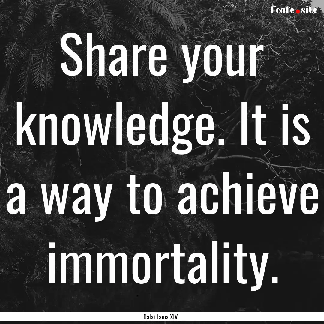 Share your knowledge. It is a way to achieve.... : Quote by Dalai Lama XIV