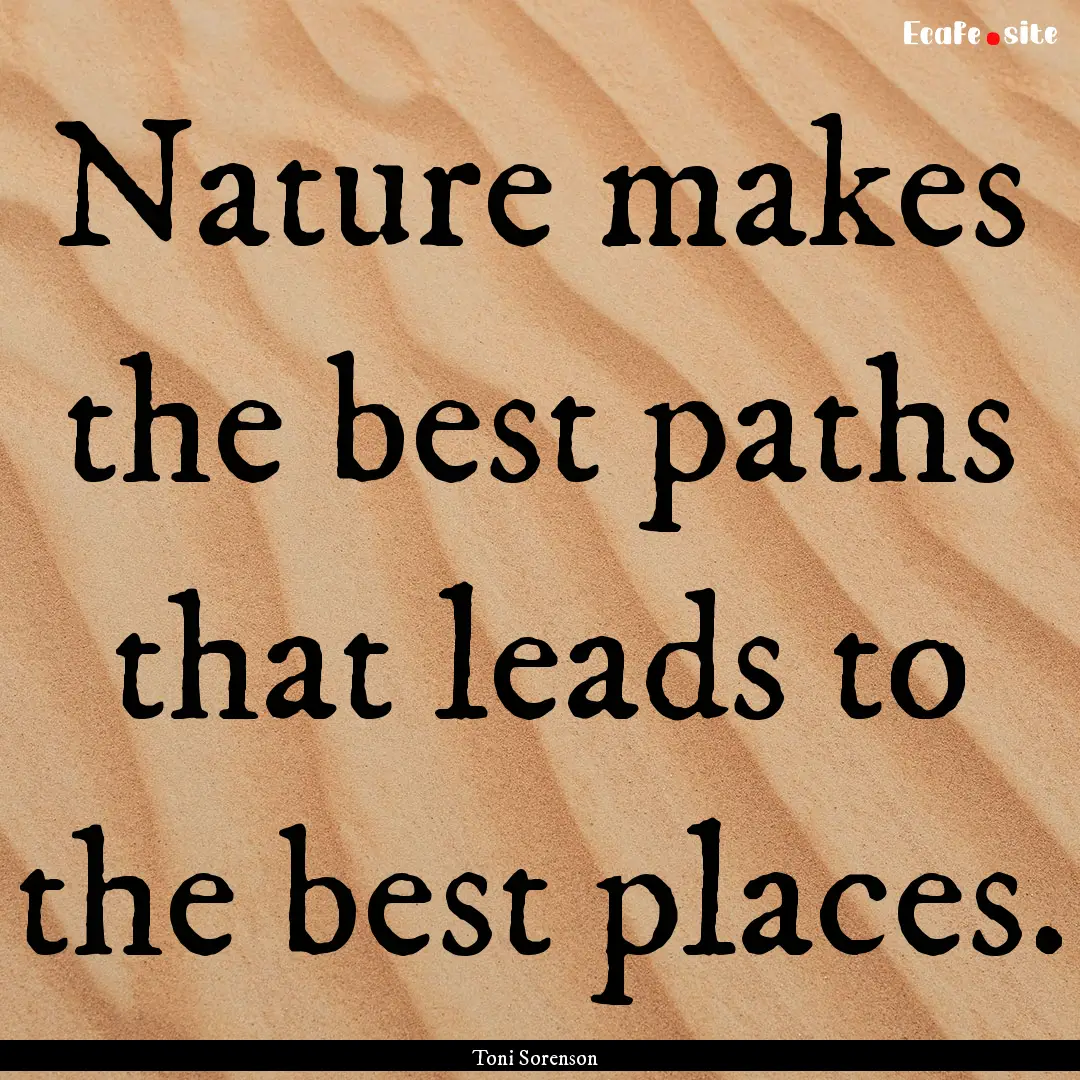 Nature makes the best paths that leads to.... : Quote by Toni Sorenson