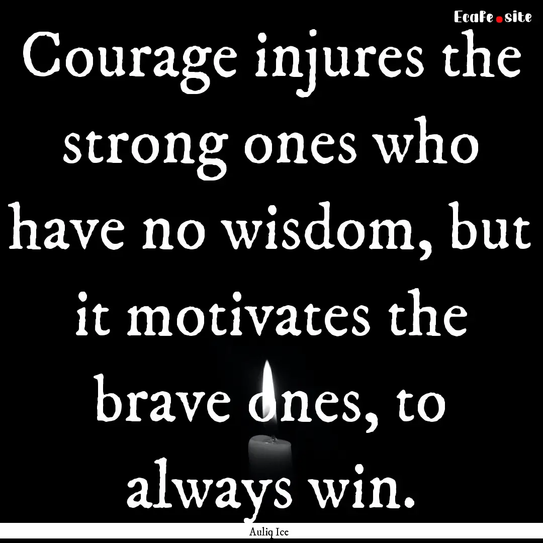 Courage injures the strong ones who have.... : Quote by Auliq Ice