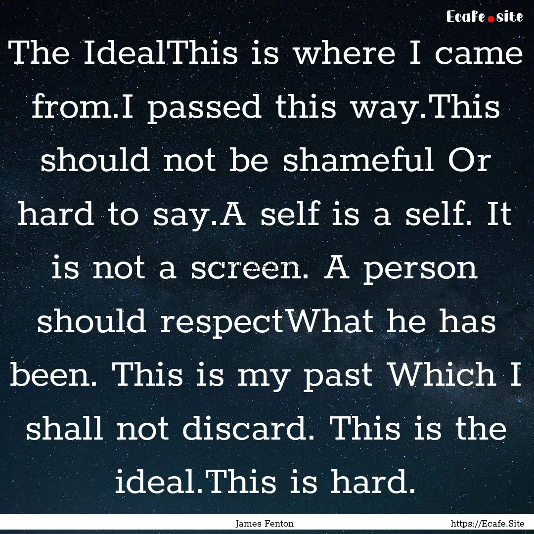 The IdealThis is where I came from.I passed.... : Quote by James Fenton