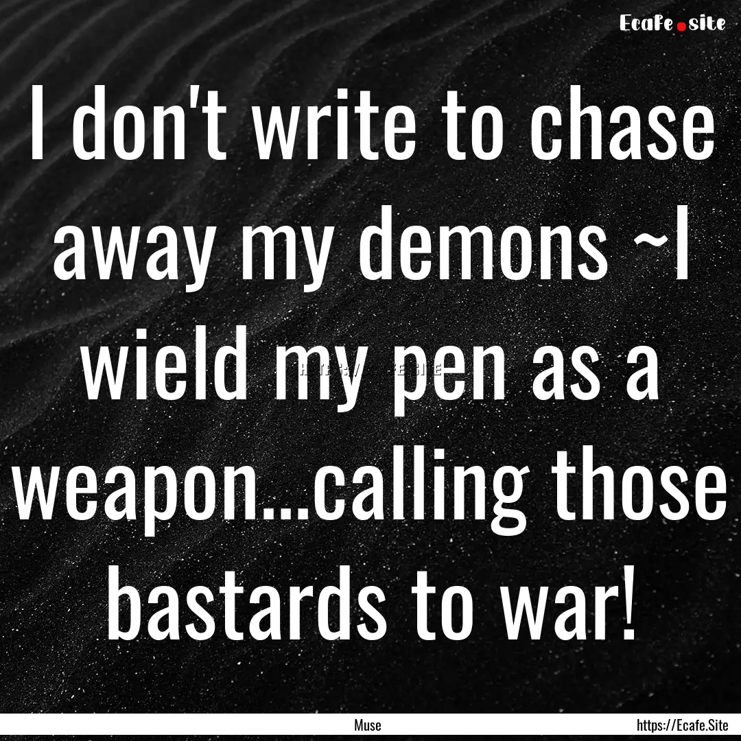 I don't write to chase away my demons ~I.... : Quote by Muse