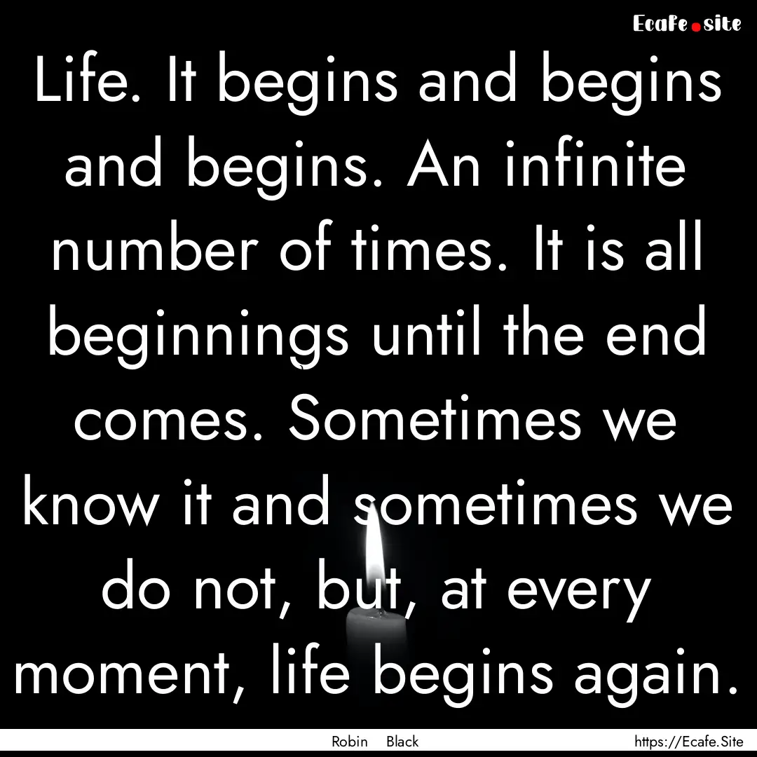 Life. It begins and begins and begins. An.... : Quote by Robin Black