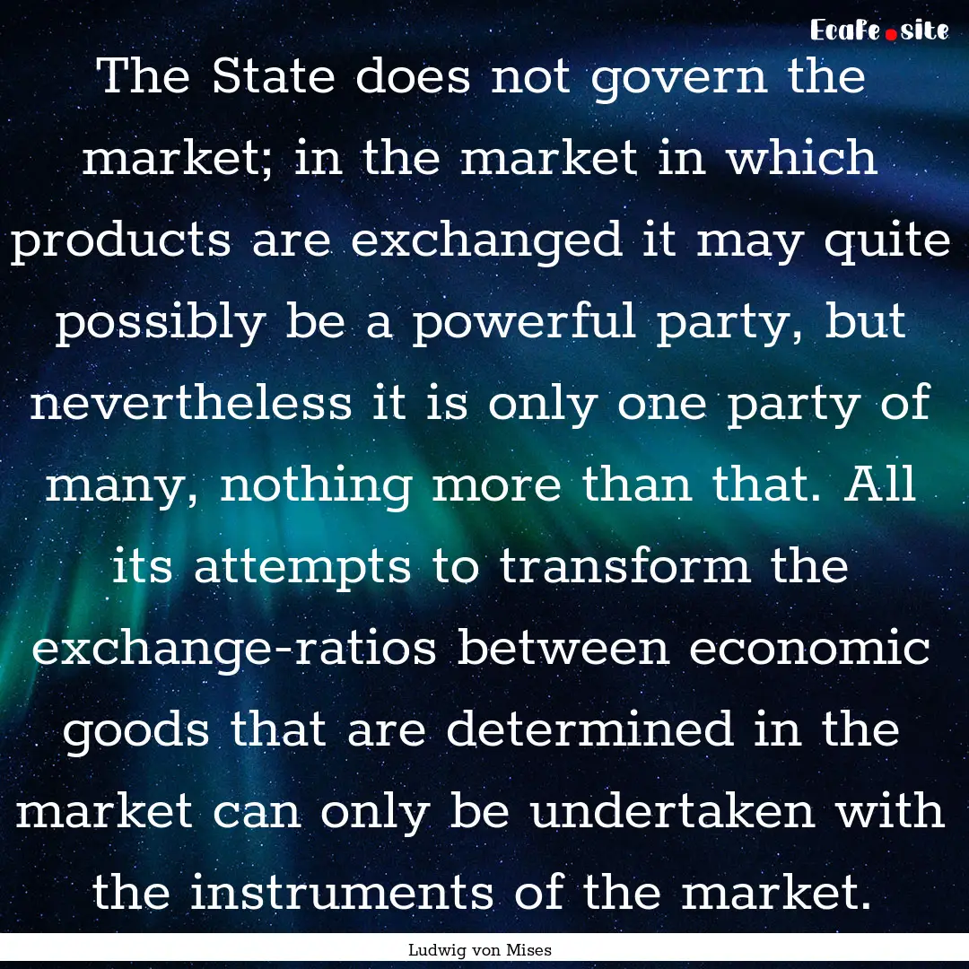 The State does not govern the market; in.... : Quote by Ludwig von Mises