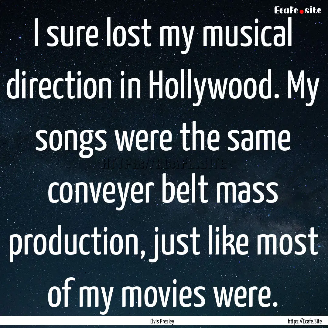 I sure lost my musical direction in Hollywood..... : Quote by Elvis Presley