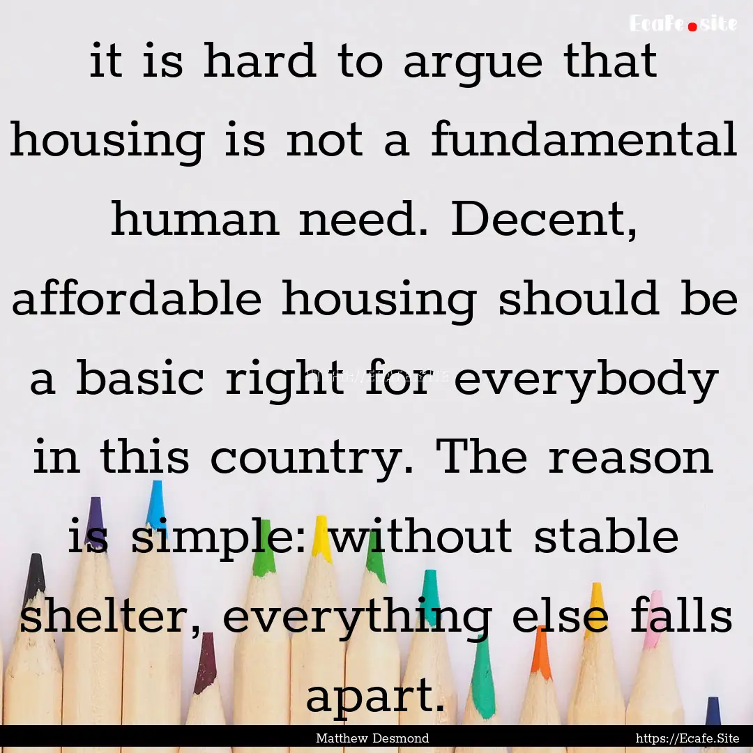 it is hard to argue that housing is not a.... : Quote by Matthew Desmond