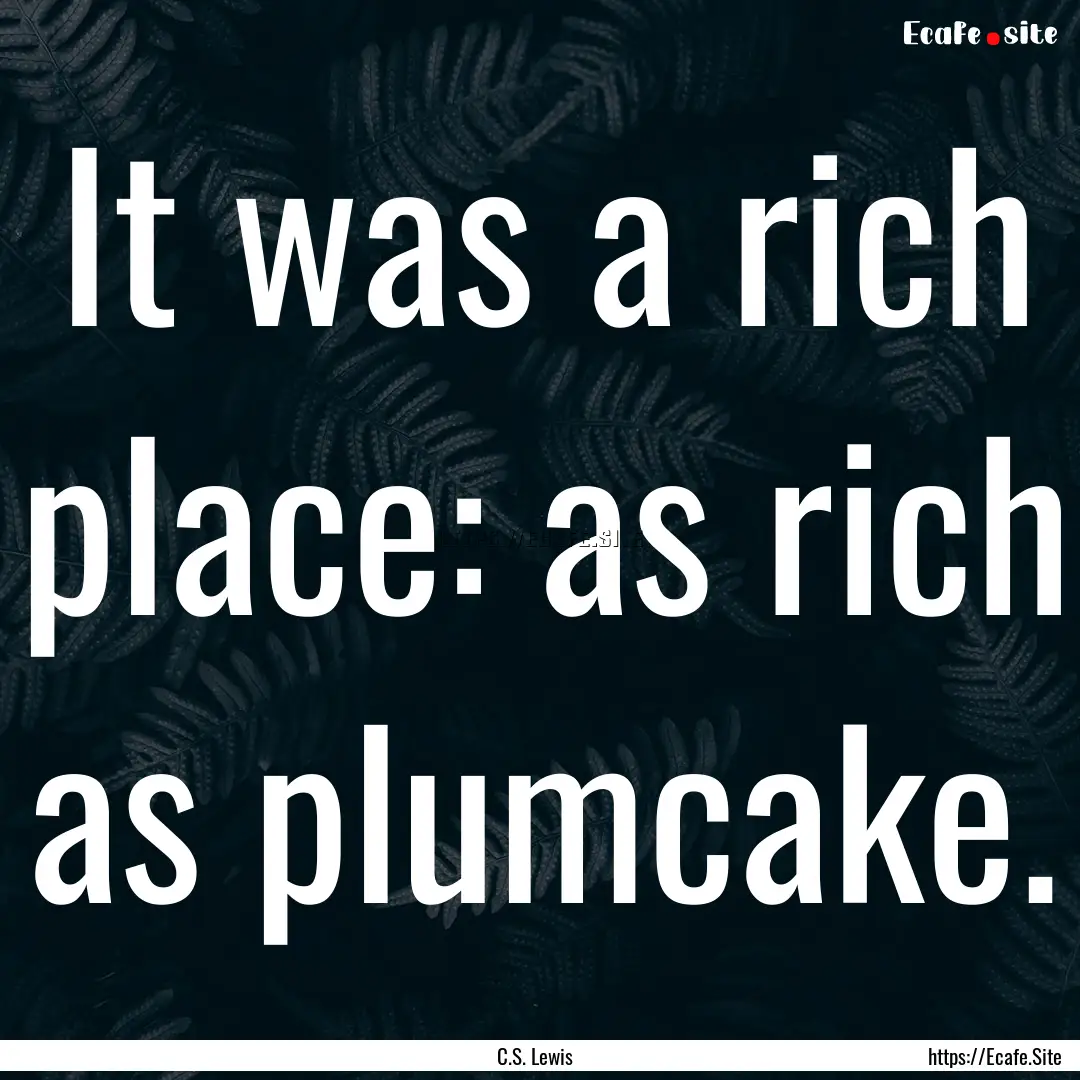 It was a rich place: as rich as plumcake..... : Quote by C.S. Lewis