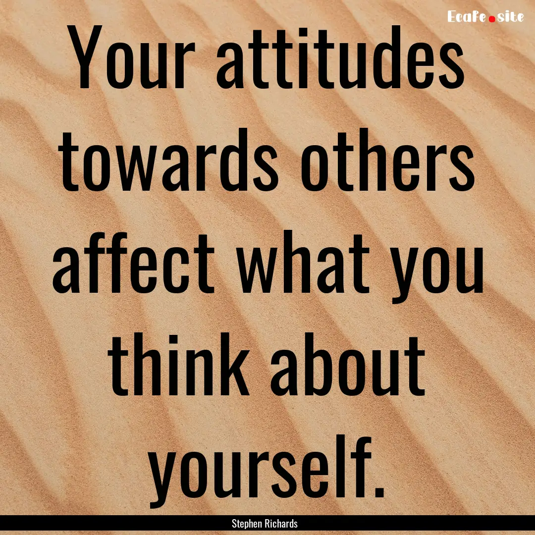 Your attitudes towards others affect what.... : Quote by Stephen Richards