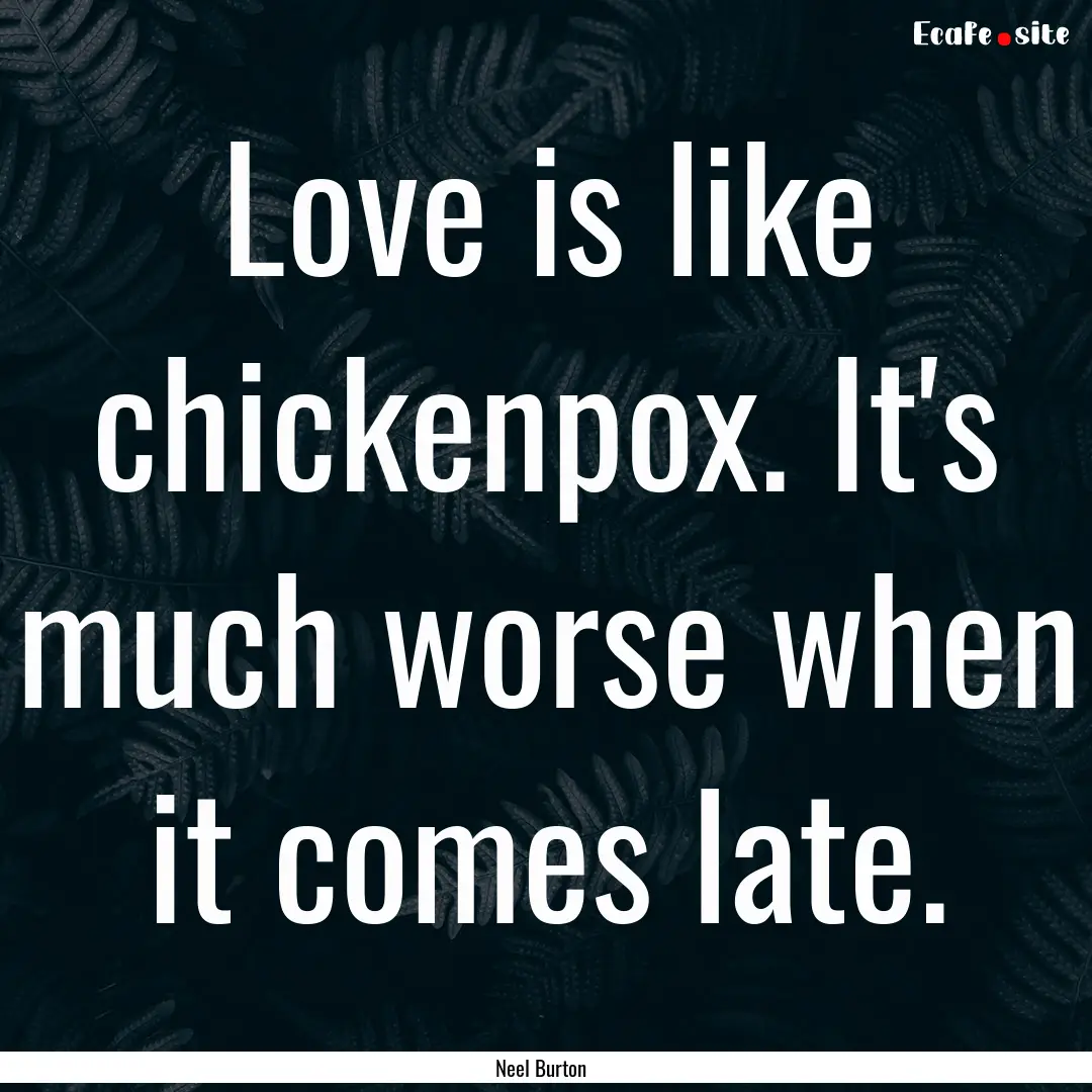 Love is like chickenpox. It's much worse.... : Quote by Neel Burton