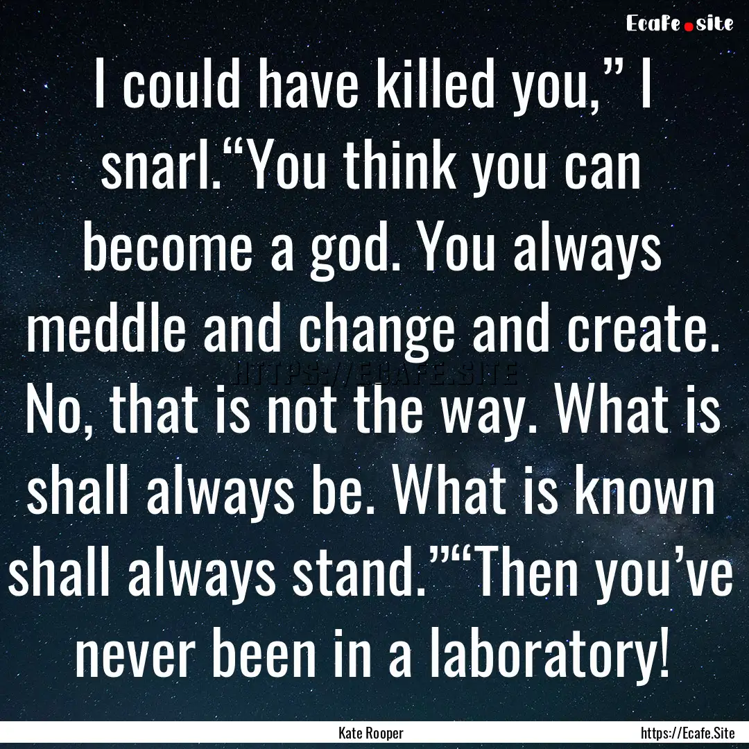 I could have killed you,” I snarl.“You.... : Quote by Kate Rooper