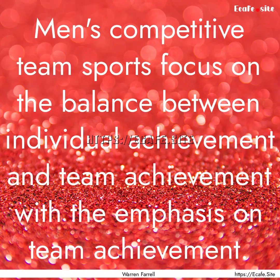 Men's competitive team sports focus on the.... : Quote by Warren Farrell