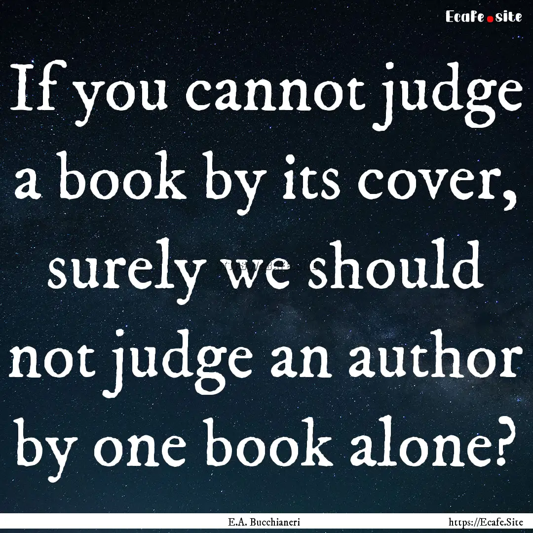 If you cannot judge a book by its cover,.... : Quote by E.A. Bucchianeri