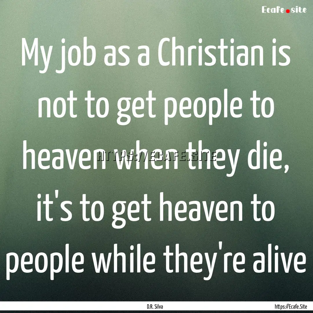 My job as a Christian is not to get people.... : Quote by D.R. Silva