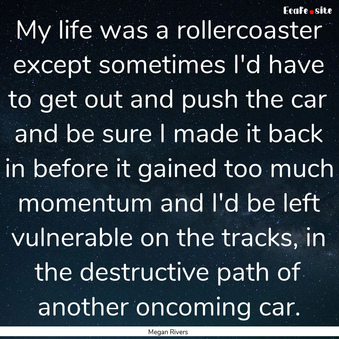 My life was a rollercoaster except sometimes.... : Quote by Megan Rivers