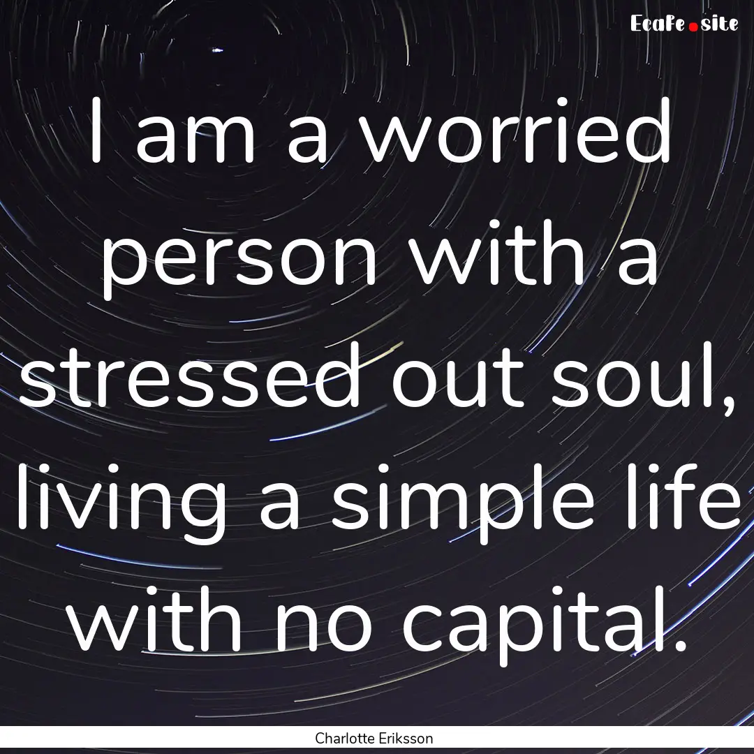 I am a worried person with a stressed out.... : Quote by Charlotte Eriksson