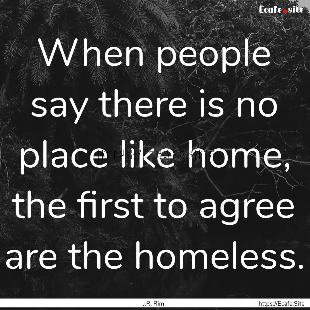 When people say there is no place like home,.... : Quote by J.R. Rim