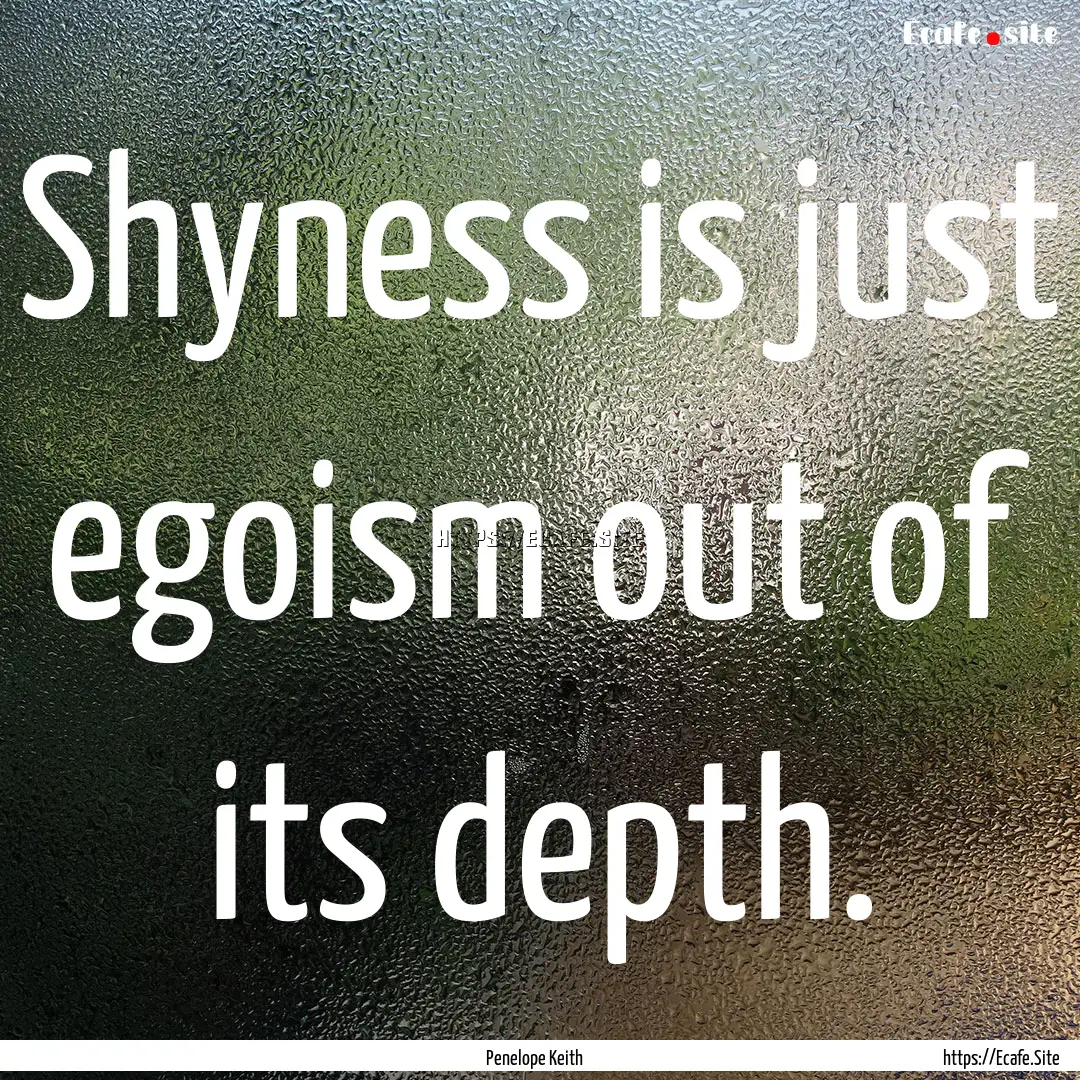 Shyness is just egoism out of its depth. : Quote by Penelope Keith