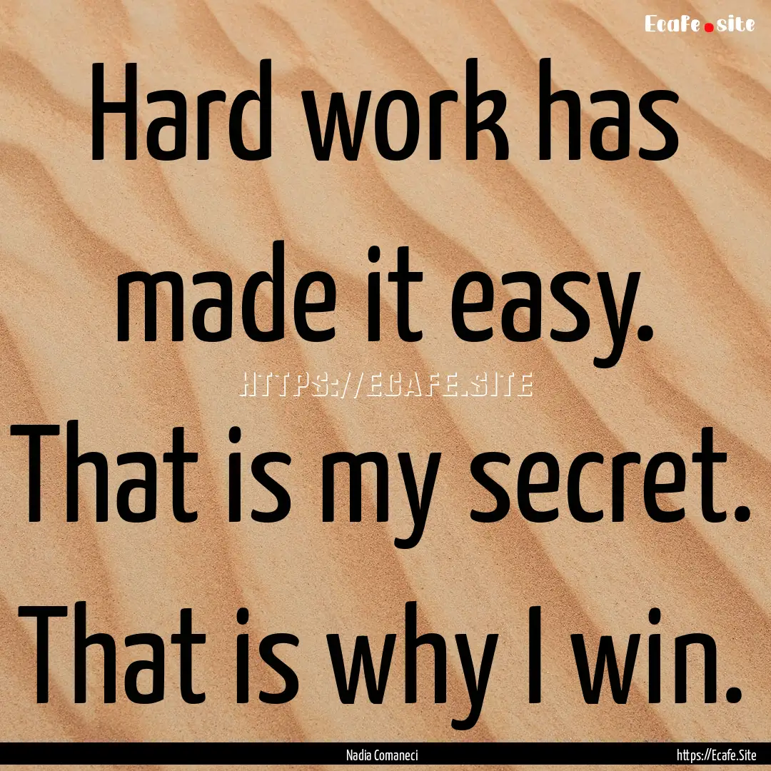 Hard work has made it easy. That is my secret..... : Quote by Nadia Comaneci