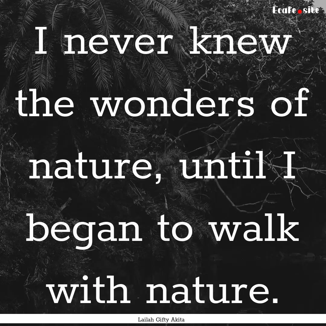 I never knew the wonders of nature, until.... : Quote by Lailah Gifty Akita