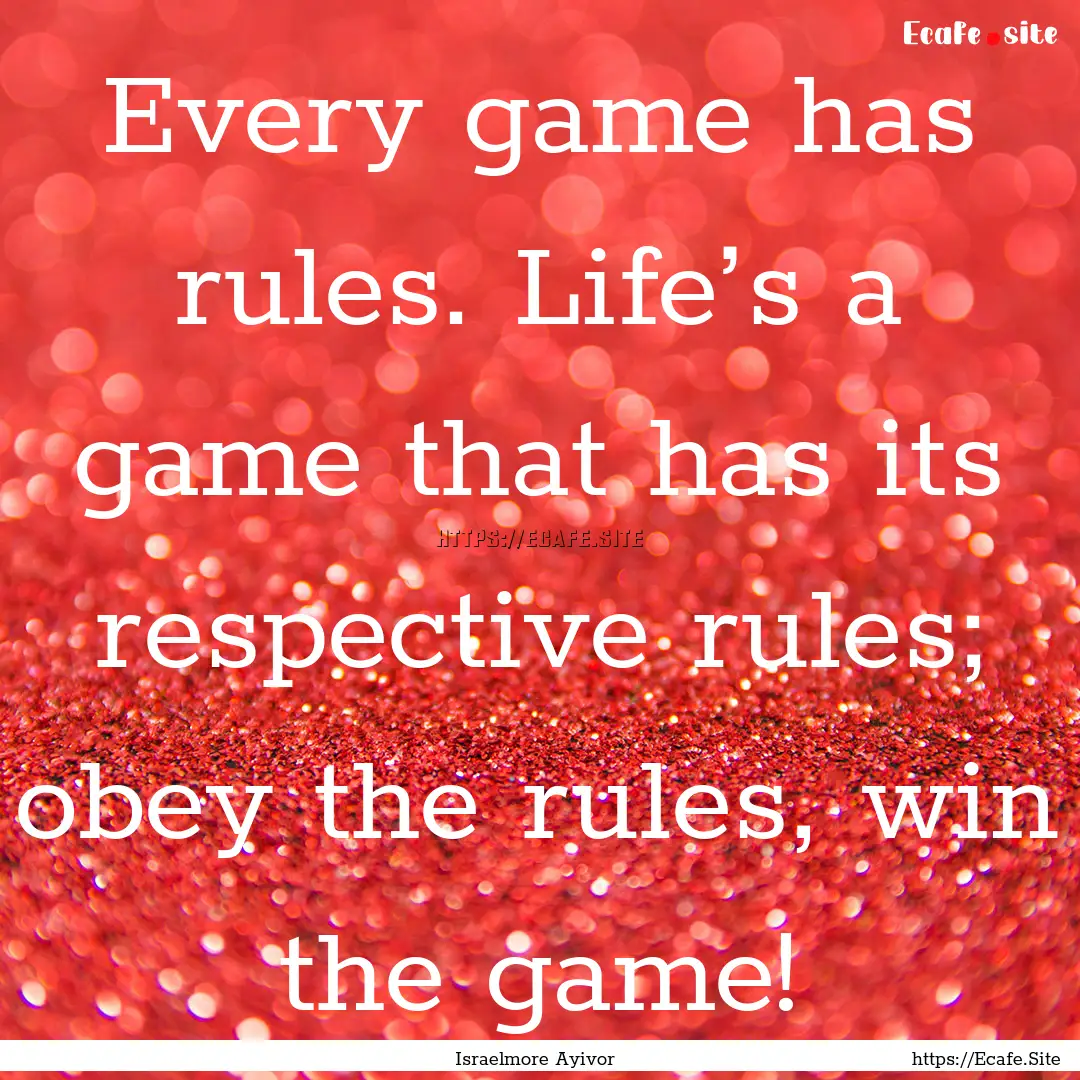 Every game has rules. Life’s a game that.... : Quote by Israelmore Ayivor