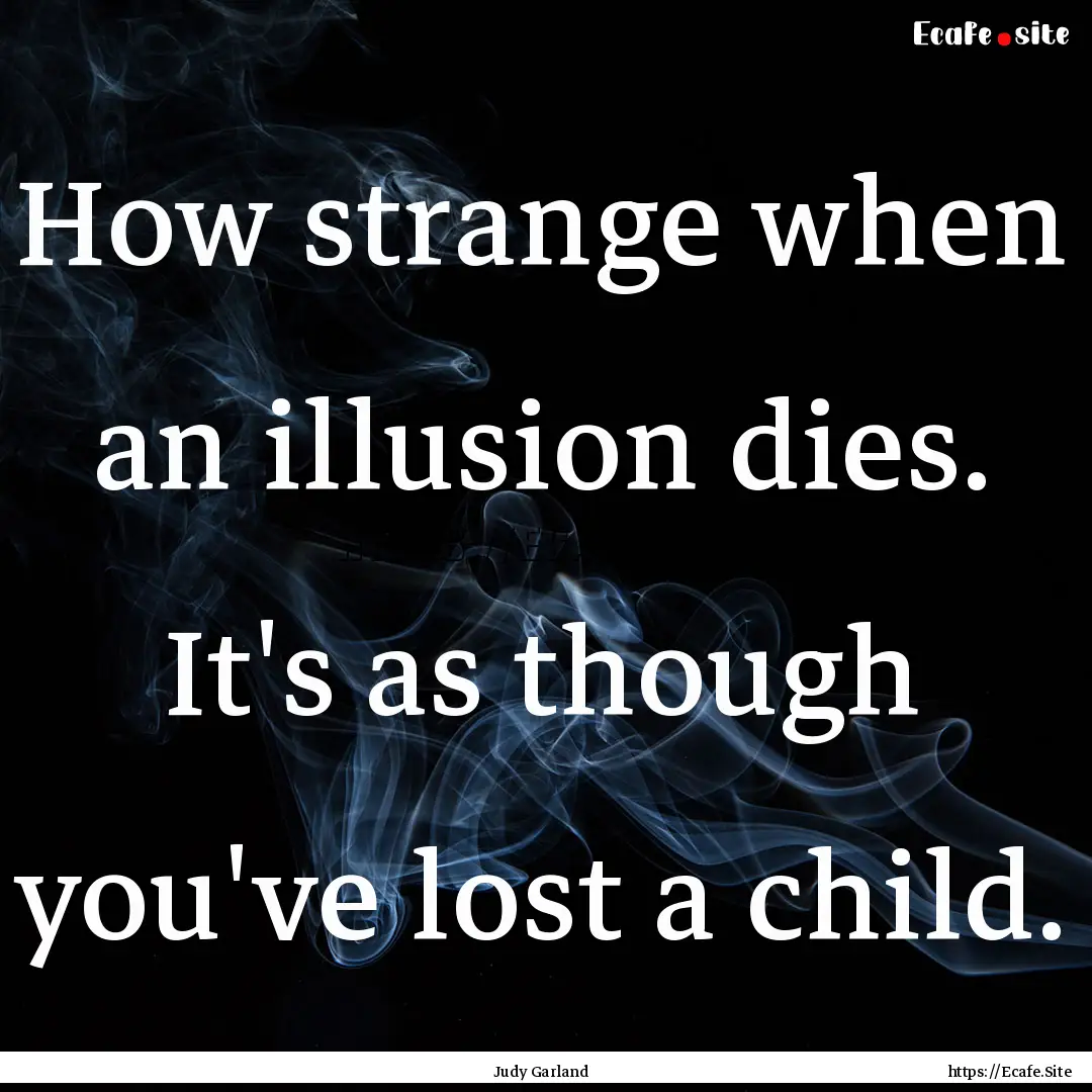 How strange when an illusion dies. It's as.... : Quote by Judy Garland