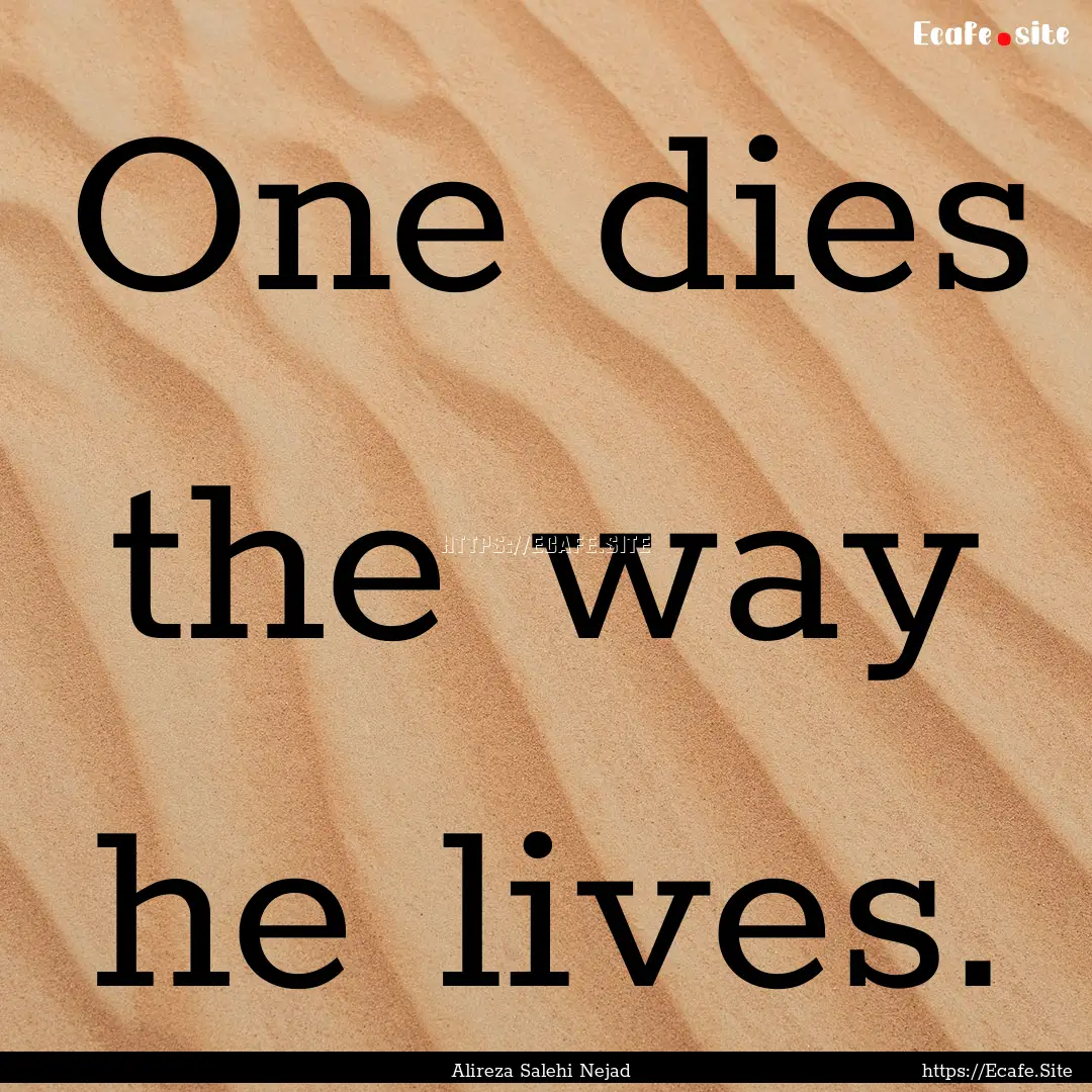 One dies the way he lives. : Quote by Alireza Salehi Nejad