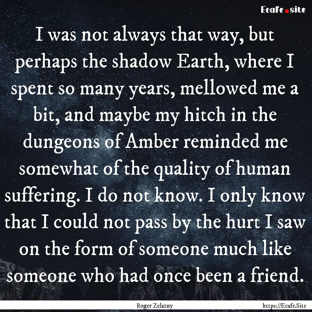 I was not always that way, but perhaps the.... : Quote by Roger Zelazny