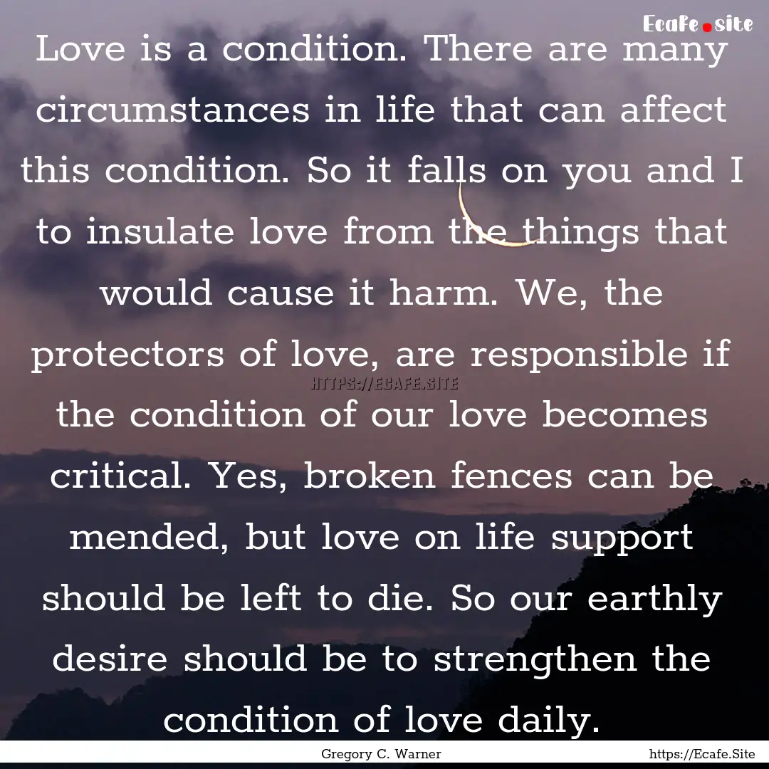 Love is a condition. There are many circumstances.... : Quote by Gregory C. Warner