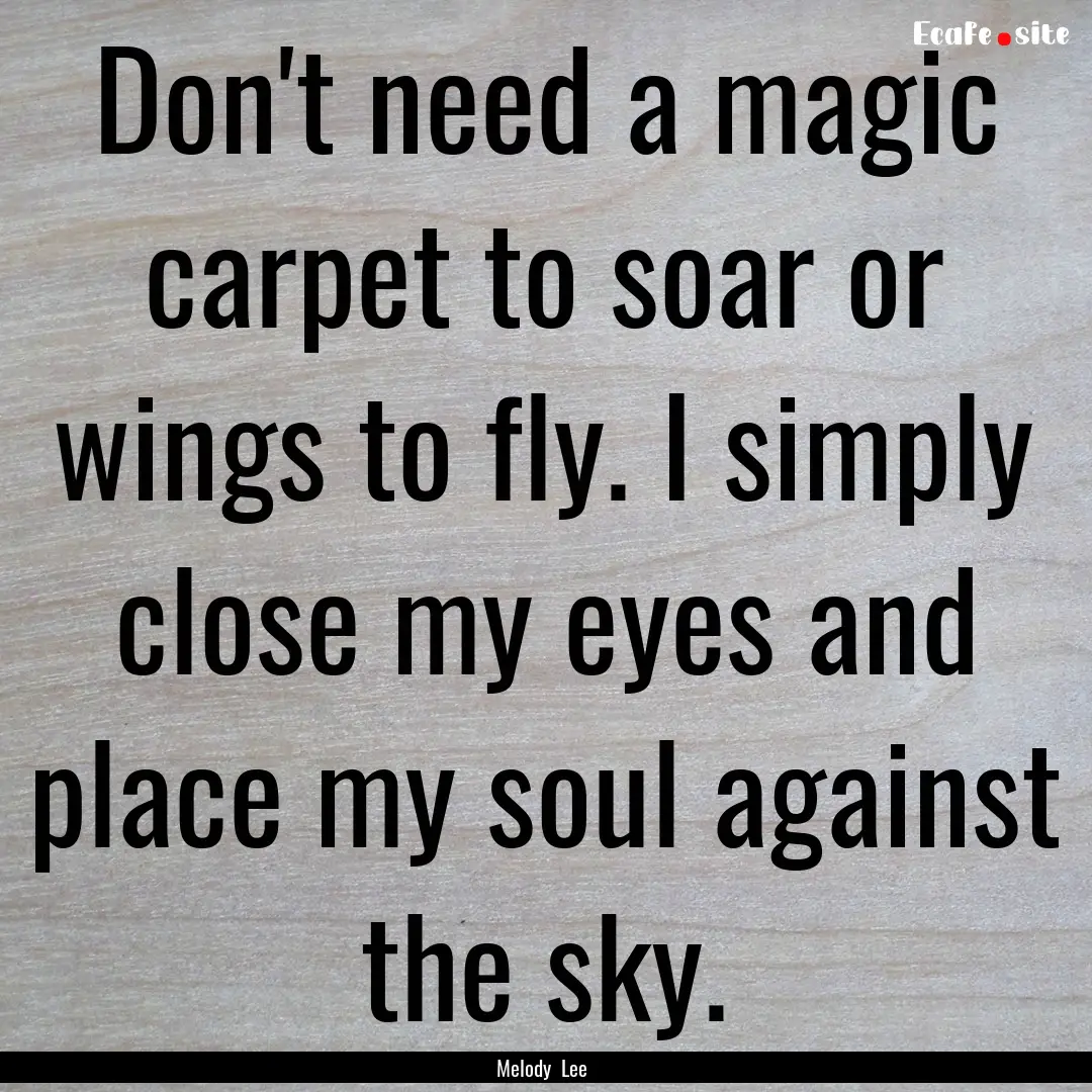 Don't need a magic carpet to soar or wings.... : Quote by Melody Lee