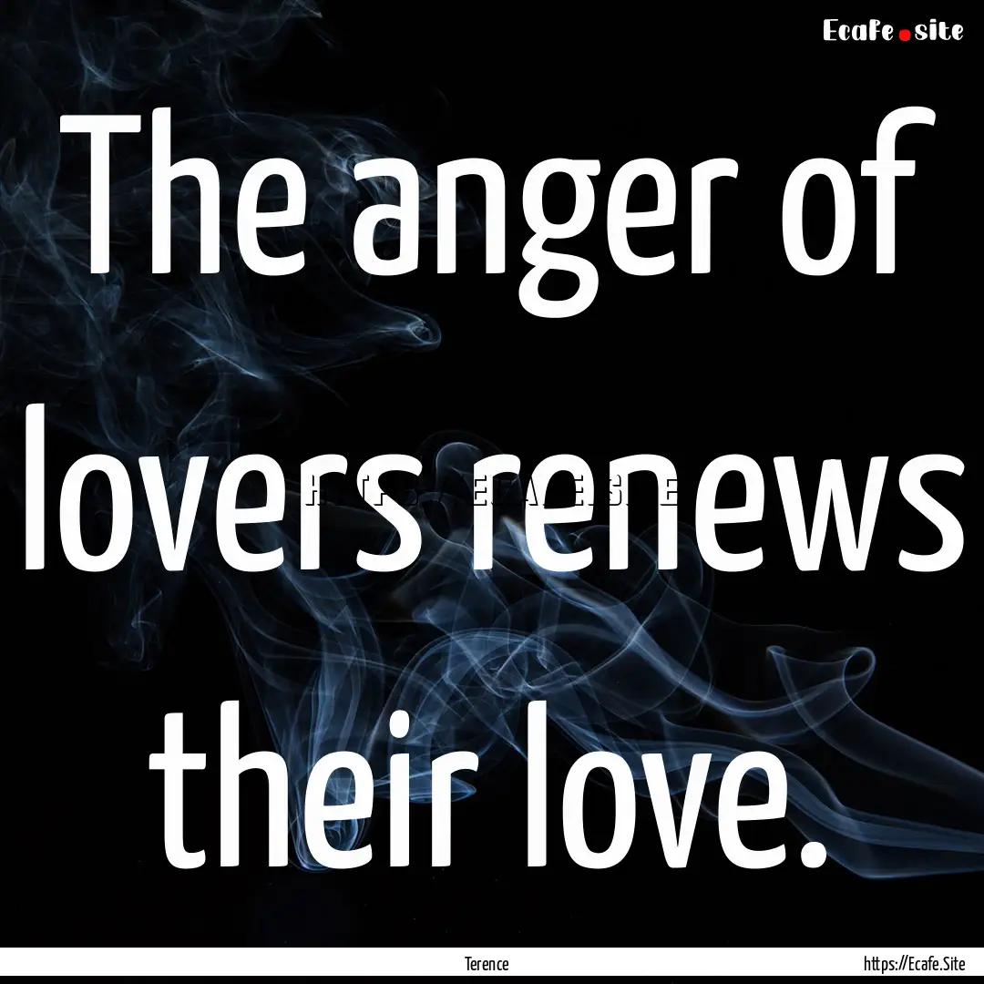 The anger of lovers renews their love. : Quote by Terence