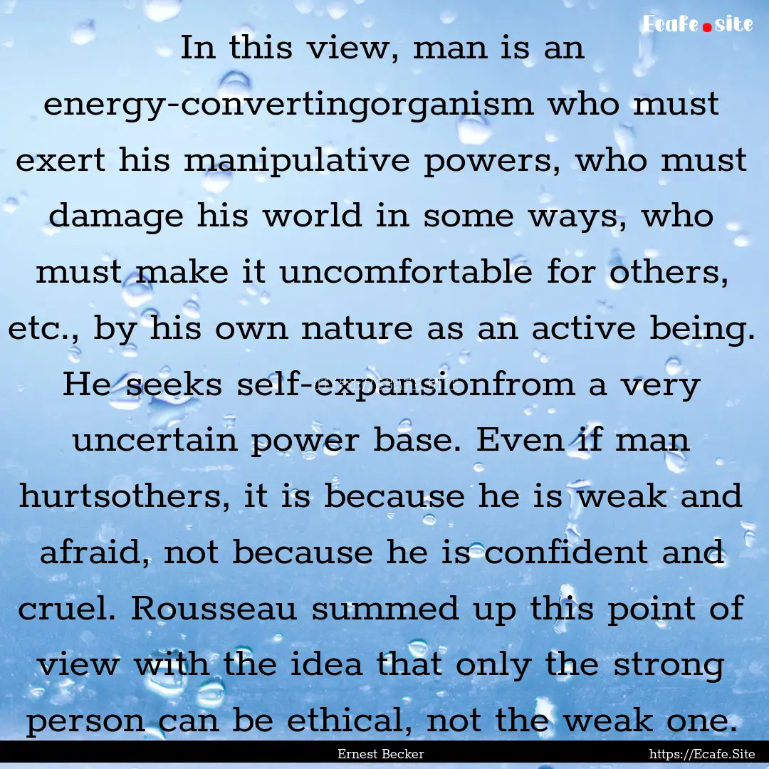 In this view, man is an energy-convertingorganism.... : Quote by Ernest Becker