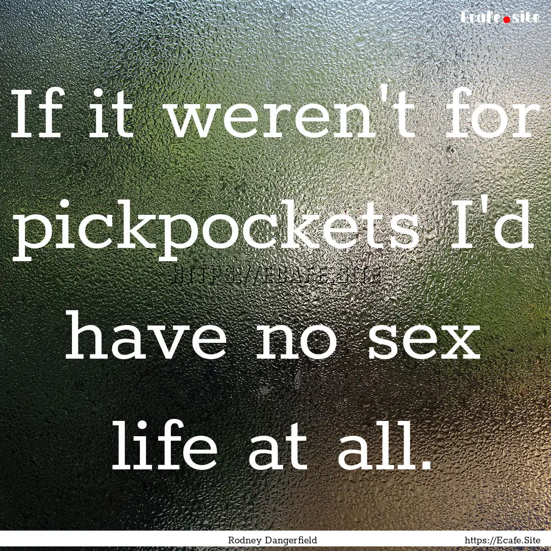 If it weren't for pickpockets I'd have no.... : Quote by Rodney Dangerfield