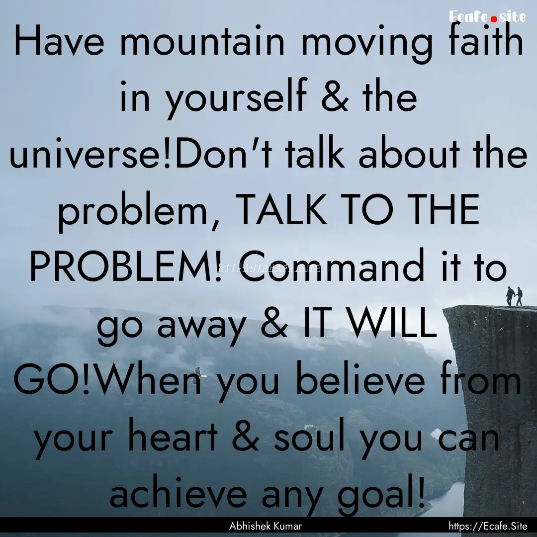 Have mountain moving faith in yourself &.... : Quote by Abhishek Kumar