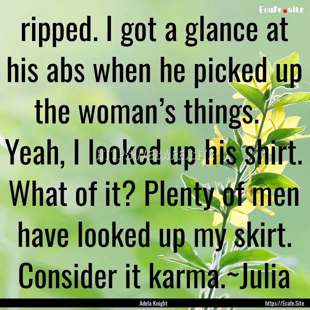 ripped. I got a glance at his abs when he.... : Quote by Adela Knight