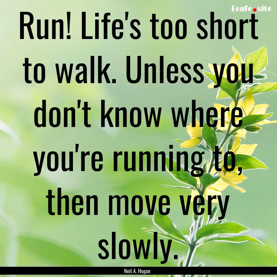 Run! Life's too short to walk. Unless you.... : Quote by Neil A. Hogan