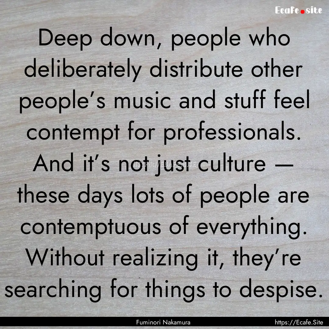 Deep down, people who deliberately distribute.... : Quote by Fuminori Nakamura