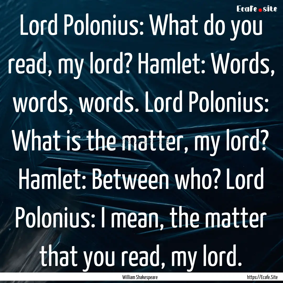 Lord Polonius: What do you read, my lord?.... : Quote by William Shakespeare